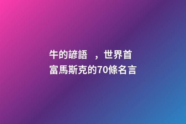牛的諺語，世界首富馬斯克的70條名言-第1張-觀點-玄機派
